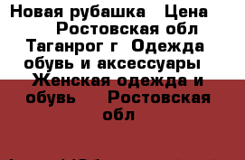 Новая рубашка › Цена ­ 900 - Ростовская обл., Таганрог г. Одежда, обувь и аксессуары » Женская одежда и обувь   . Ростовская обл.